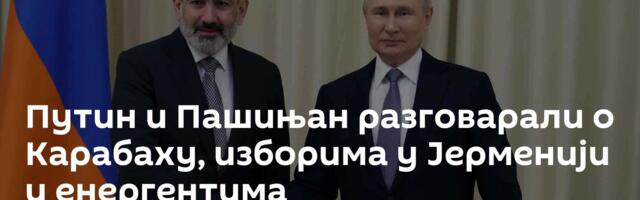 Путин и Пашињан разговарали о Карабаху, изборима у Јерменији и енергентима