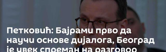 Петковић: Бајрами прво да научи основе дијалога, Београд је увек спреман на разговор