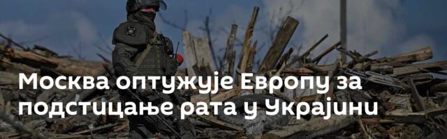Москва оптужује Европу за подстицање рата у Украјини