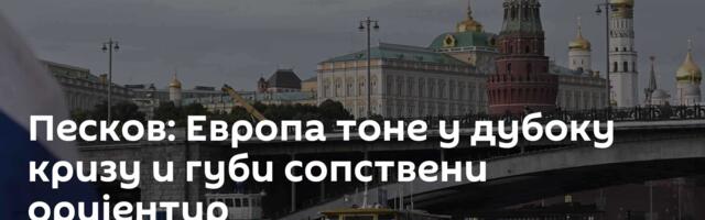 Песков: Европа тоне у дубоку кризу и губи сопствени оријентир