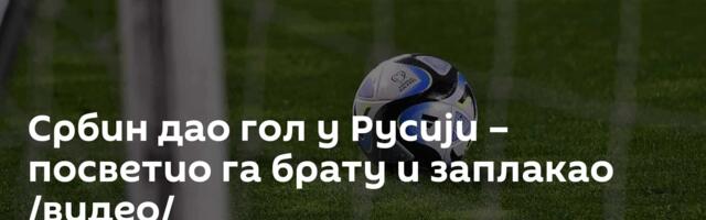 Србин дао гол у Русији – посветио га брату и заплакао /видео/