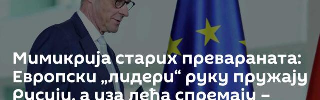 Мимикрија старих превараната: Европски „лидери“ руку пружају Русији, а иза леђа спремају – план Б