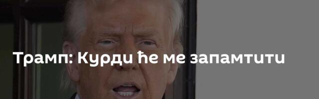 Трамп: Курди ће ме запамтити