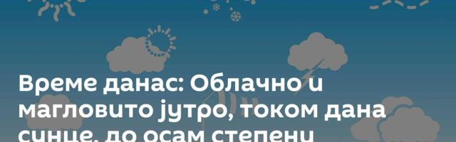 Време данас: Облачно и магловито јутро, током дана сунце, до осам степени