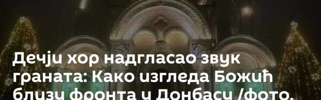 Дечји хор надгласао звук граната: Како изгледа Божић близу фронта у Донбасу /фото, видео/