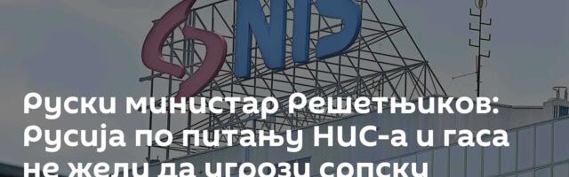 Руски министар Решетњиков: Русија по питању НИС-а и гаса не жели да угрози српску економију