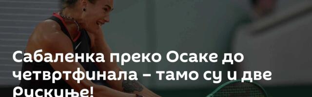Сабаленка преко Осаке до четвртфинала – тамо су и две Рускиње!