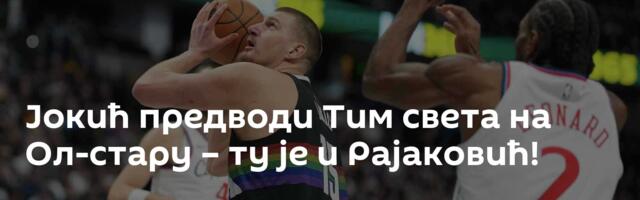 Јокић предводи Тим света на Ол-стару – ту је и Рајаковић!