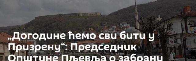 „Догодине ћемо сви бити у Призрену“: Председник Општине Пљевља о забрани уласка на КиМ