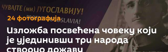 Изложба посвећена човеку који је ујединивши три народа створио државу