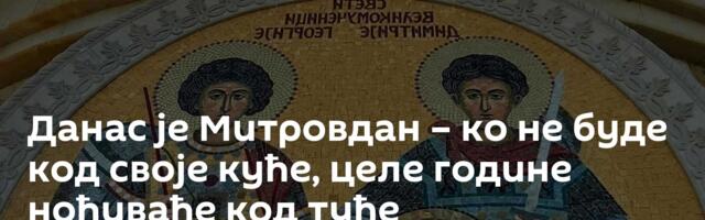 Данас је Митровдан – ко не буде код своје куће, целе године ноћиваће код туђе