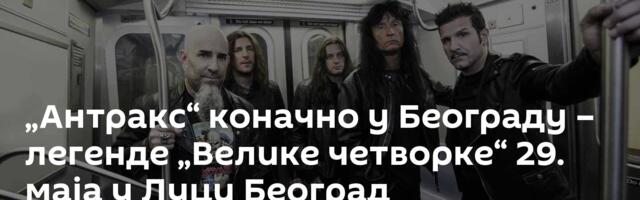 „Антракс“ коначно у Београду – легенде „Велике четворке“ 29. маја у Луци Београд