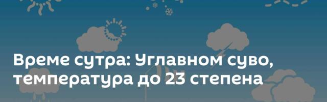 Време сутра: Углавном суво, температура до 23 степена
