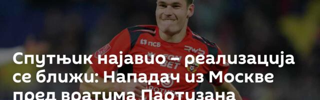 Спутњик најавио – реализација се ближи: Нападач из Москве пред вратима Партизана
