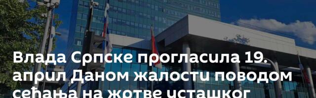 Влада Српске прогласила 19. април Даном жалости поводом сећања на жртве усташког злочина геноцида