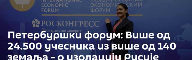 Петербуршки форум: Више од 24.500 учесника из више од 140 земаља - о изолацији Русије нема говора