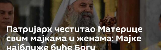 Патријарх честитао Материце свим мајкама и женама: Мајке најближе биће Богу