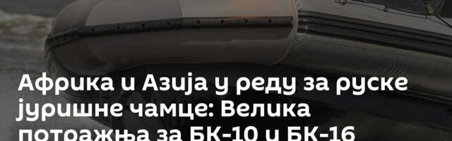 Африка и Азија у реду за руске јуришне чамце: Велика потражња за БК-10 и БК-16
