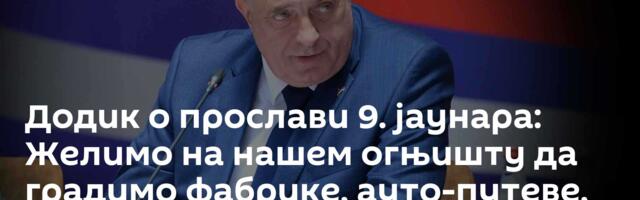 Додик о прослави 9. јаунара: Желимо на нашем огњишту да градимо фабрике, ауто-путеве, болнице