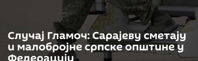 Случај Гламоч: Сарајеву сметају и малобројне српске општине у Федерацији