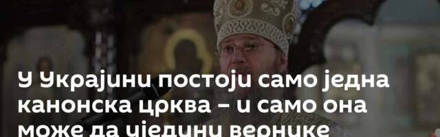 У Украјини постоји само једна канонска црква – и само она може да уједини вернике
