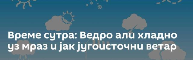 Време сутра: Ведро али хладно уз мраз и јак југоисточни ветар
