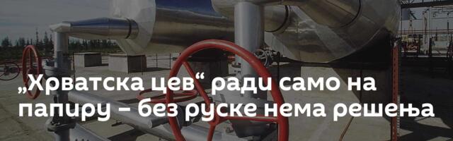 „Хрватска цев“ ради само на папиру – без руске нема решења