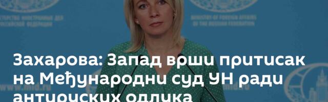 Захарова: Запад врши притисак на Међународни суд УН ради антируских одлука