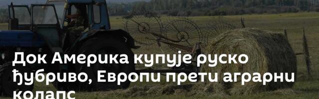 Док Америка купује руско ђубриво, Европи прети аграрни колапс