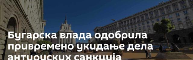 Бугарска влада одобрила привремено укидање дела антируских санкција
