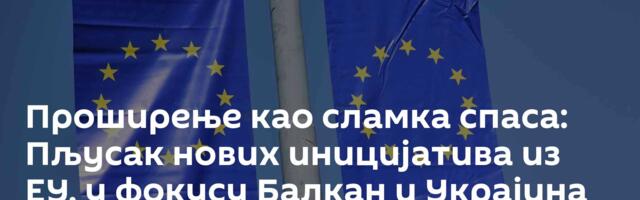 Проширење као сламка спаса: Пљусак нових иницијатива из ЕУ, у фокусу Балкан и Украјина