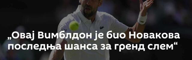 „Овај Вимблдон је био Новакова последња шанса за гренд слем“