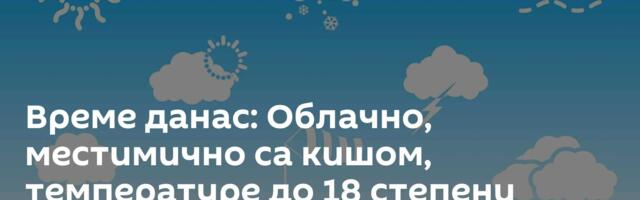 Време данас: Облачно, местимично са кишом, температуре до 18 степени