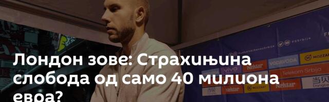 Лондон зове: Страхињина слобода од само 40 милиона евра?
