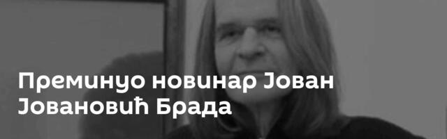 Преминуо новинар Јован Јовановић Брада