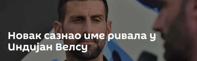 Новак сазнао име ривала у Индијан Велсу