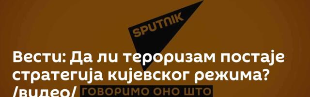 Вести: Да ли тероризам постаје стратегија кијевског режима? /видео/