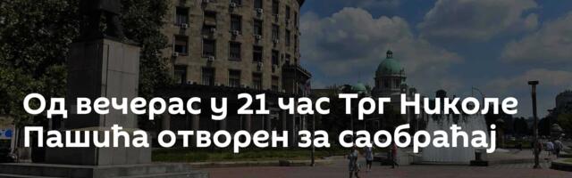 Од вечерас у 21 час Трг Николе Пашића отворен за саобраћај