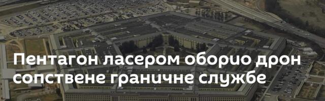 Пентагон ласером оборио дрон сопствене граничне службе