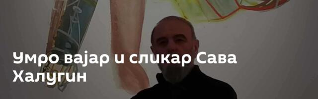 Умро вајар и сликар Сава Халугин