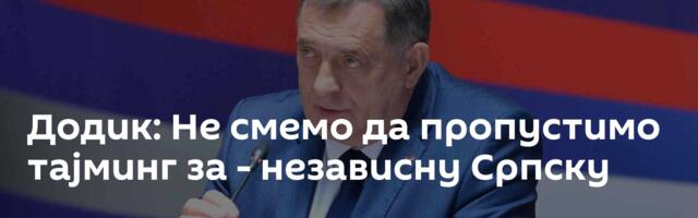 Додик: Не смемо да пропустимо тајминг за - независну Српску