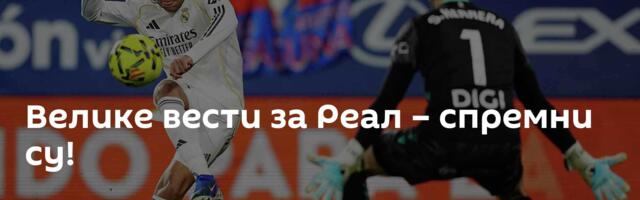 Великe вести за Реал – спремни су!