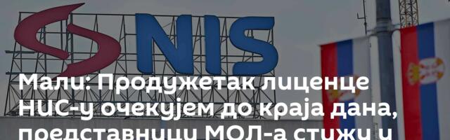 Мали: Продужетак лиценце НИС-у очекујем до краја дана, представници МОЛ-а стижу у Београд