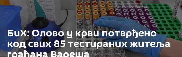 БиХ: Олово у крви потврђено код свих 85 тестираних житеља грађана Вареша
