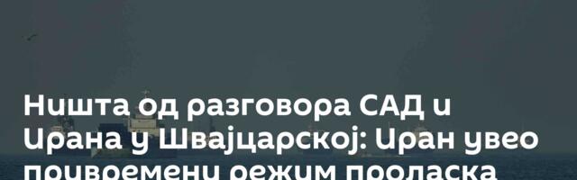 Ништа од разговора САД и Ирана у Швајцарској: Иран увео привремени режим проласка бродова кроз Ормуз