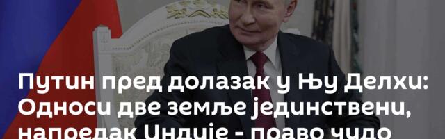 Путин пред долазак у Њу Делхи: Односи две земље јединствени, напредак Индије - право чудо /видео/