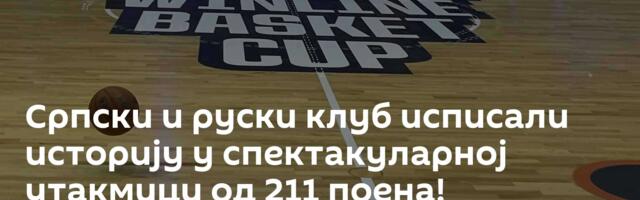 Српски и руски клуб исписали историју у спектакуларној утакмици од 211 поена!