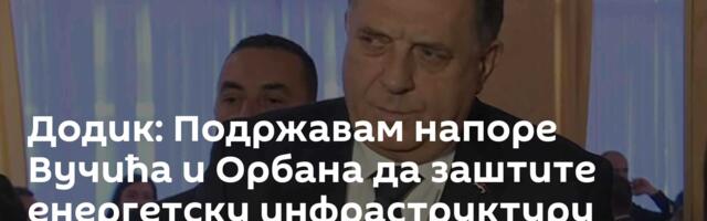 Додик: Подржавам напоре Вучића и Орбана да заштите енергетску инфраструктуру