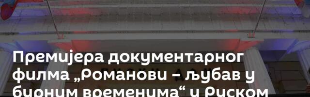 Премијера документарног филма „Романови – љубав у бурним временима“ у Руском дому у Београду