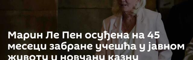 Марин Ле Пен осуђена на 45 месеци забране учешћа у јавном животу и новчану казну